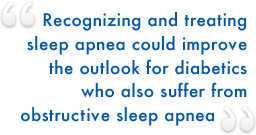Recognizing and treating sleep apnea could improve the outlook for diabetics who also suffer from obtrusive sleep apnea